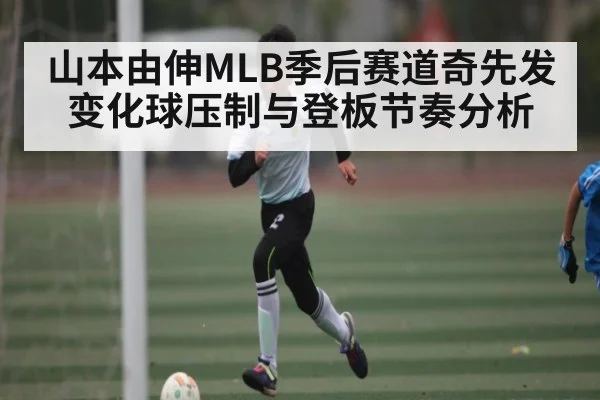 山本由伸MLB季后赛道奇先发变化球压制与登板节奏分析 - kaiyun.com