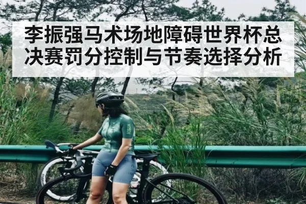 李振强马术场地障碍世界杯总决赛罚分控制与节奏选择分析 - kaiyun.com