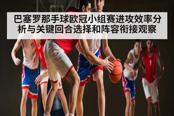 巴塞罗那手球欧冠小组赛进攻效率分析与关键回合选择和阵容衔接观察 - kaiyun.com